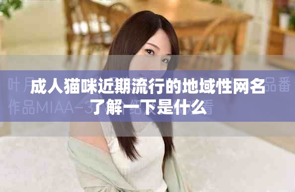成人貓咪近期流行的地域性網(wǎng)名了解一下是什么