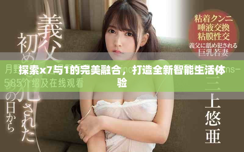 探索x7與1的完美融合，打造全新智能生活體驗