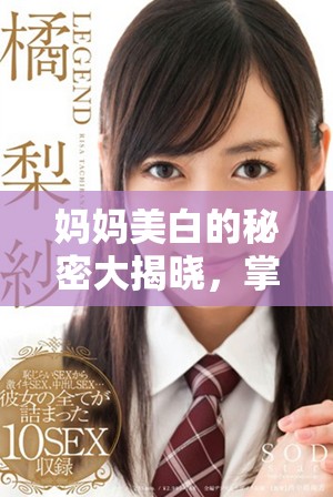 媽媽美白的秘密大揭曉，掌握護(hù)膚技巧助你煥發(fā)肌膚光彩