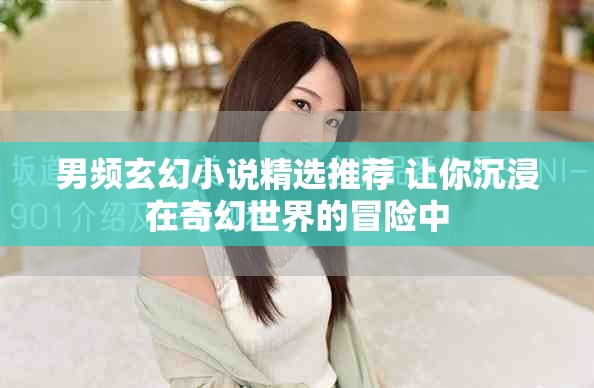 男頻玄幻小說精選推薦 讓你沉浸在奇幻世界的冒險(xiǎn)中