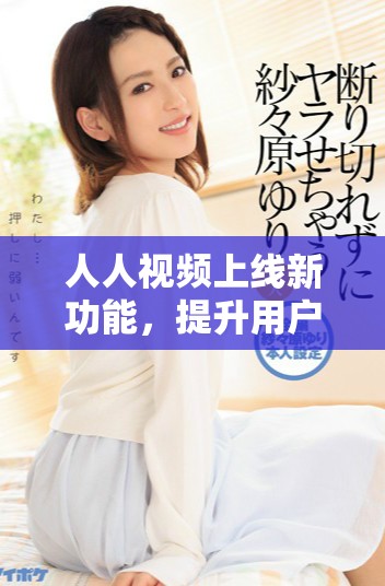 人人視頻上線新功能，提升用戶觀影體驗(yàn)與互動(dòng)樂趣