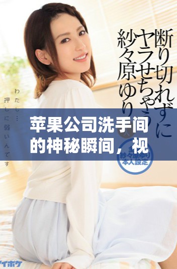 蘋果公司洗手間的神秘瞬間，視頻帶你直擊內(nèi)部探秘