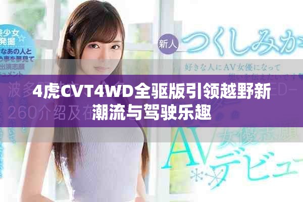4虎CVT4WD全驅(qū)版引領(lǐng)越野新潮流與駕駛樂趣