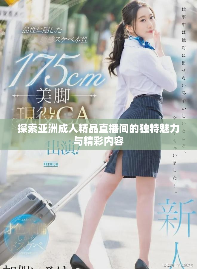 探索亞洲成人精品直播間的獨(dú)特魅力與精彩內(nèi)容