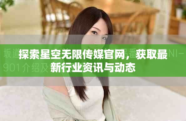探索星空無限傳媒官網(wǎng)，獲取最新行業(yè)資訊與動態(tài)