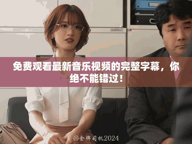 免費(fèi)觀看最新音樂視頻的完整字幕，你絕不能錯(cuò)過！