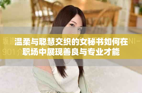 溫柔與聰慧交織的女秘書(shū)如何在職場(chǎng)中展現(xiàn)善良與專業(yè)才能