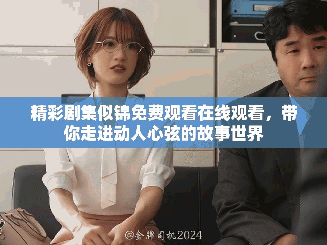 精彩劇集似錦免費觀看在線觀看，帶你走進動人心弦的故事世界