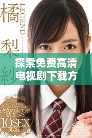 探索免費(fèi)高清電視劇下載方式的全新選擇與實(shí)用指南