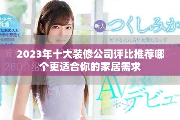 2023年十大裝修公司評(píng)比推薦哪個(gè)更適合你的家居需求
