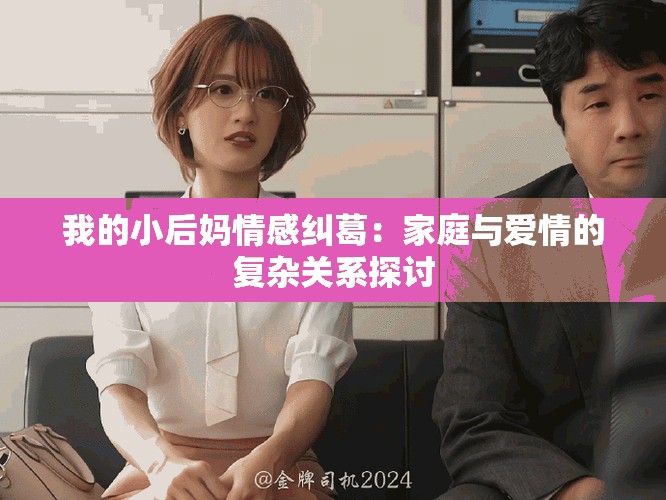 我的小后媽情感糾葛：家庭與愛情的復(fù)雜關(guān)系探討