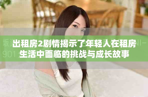 出租房2劇情揭示了年輕人在租房生活中面臨的挑戰(zhàn)與成長(zhǎng)故事