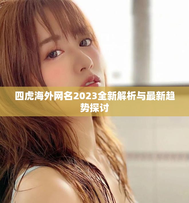 四虎海外網(wǎng)名2023全新解析與最新趨勢探討