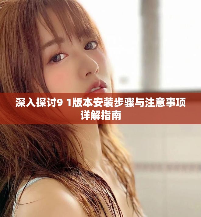 深入探討9 1版本安裝步驟與注意事項詳解指南