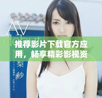 推薦影片下載官方應(yīng)用，暢享精彩影視資源一鍵獲取