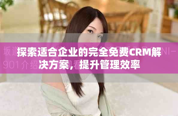 探索適合企業(yè)的完全免費(fèi)CRM解決方案，提升管理效率