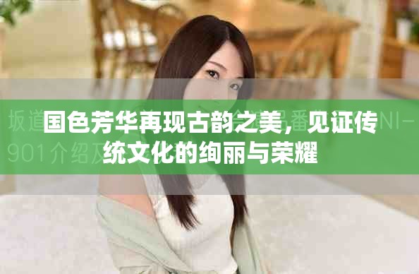 國(guó)色芳華再現(xiàn)古韻之美，見(jiàn)證傳統(tǒng)文化的絢麗與榮耀