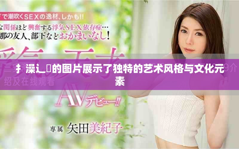 扌澡辶畐的圖片展示了獨(dú)特的藝術(shù)風(fēng)格與文化元素