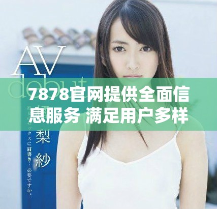 7878官網提供全面信息服務 滿足用戶多樣需求