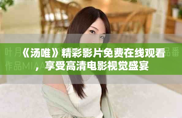 《湯唯》精彩影片免費在線觀看，享受高清電影視覺盛宴