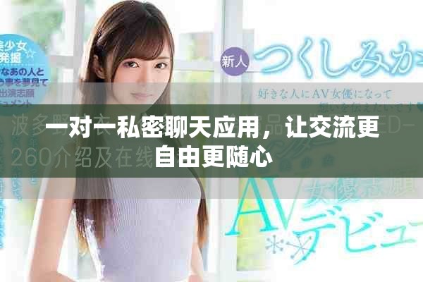 一對一私密聊天應(yīng)用，讓交流更自由更隨心