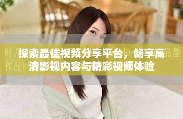 探索最佳視頻分享平臺(tái)，暢享高清影視內(nèi)容與精彩視頻體驗(yàn)