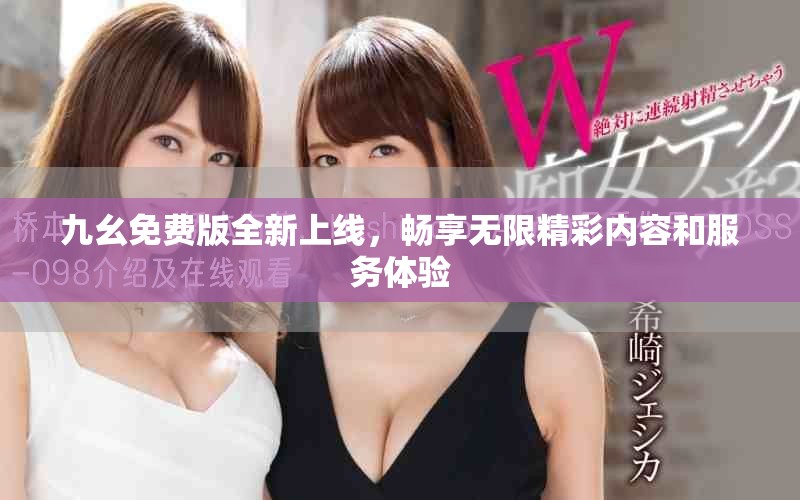 九幺免費版全新上線，暢享無限精彩內(nèi)容和服務體驗