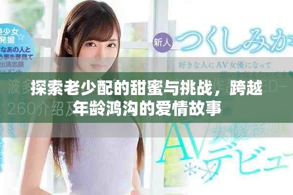 探索老少配的甜蜜與挑戰(zhàn)，跨越年齡鴻溝的愛情故事