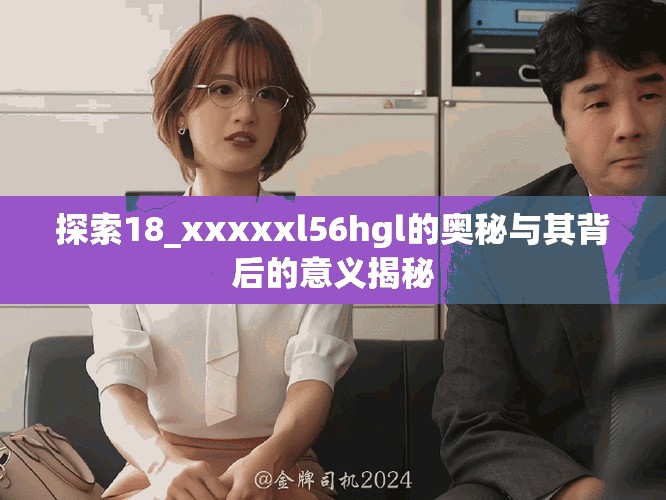 探索18_xxxxxl56hgl的奧秘與其背后的意義揭秘