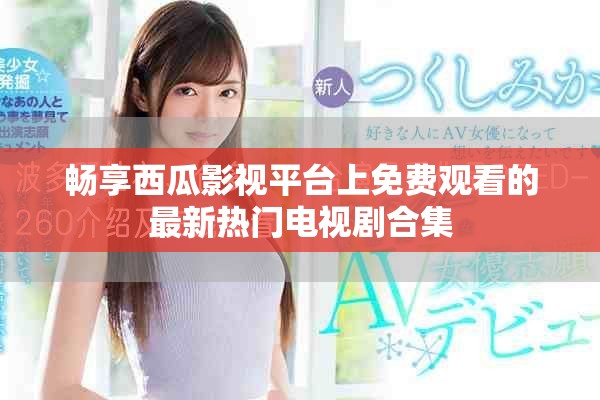 暢享西瓜影視平臺(tái)上免費(fèi)觀看的最新熱門電視劇合集