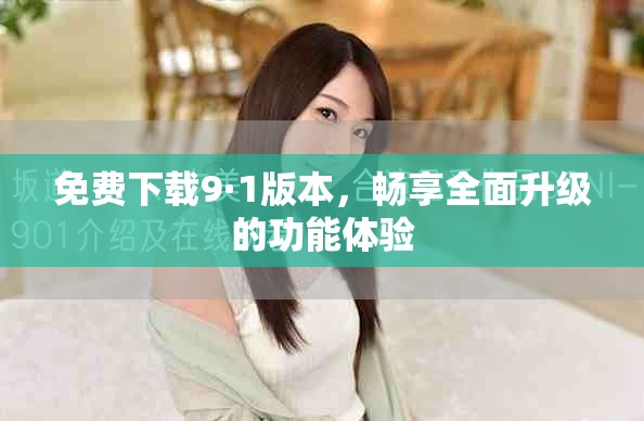 免費下載9·1版本，暢享全面升級的功能體驗