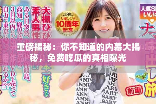 重磅揭秘：你不知道的內(nèi)幕大揭秘，免費(fèi)吃瓜的真相曝光