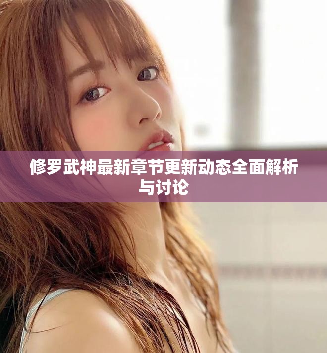 修羅武神最新章節(jié)更新動態(tài)全面解析與討論