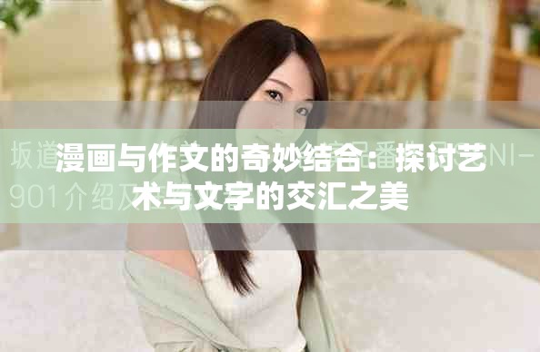 漫畫與作文的奇妙結(jié)合：探討藝術(shù)與文字的交匯之美