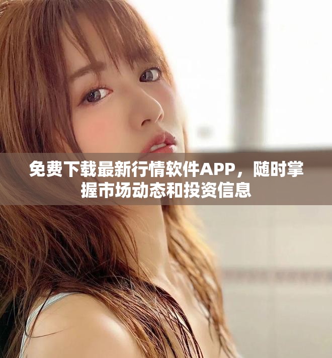免費(fèi)下載最新行情軟件APP，隨時(shí)掌握市場(chǎng)動(dòng)態(tài)和投資信息