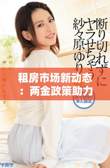 租房市場新動(dòng)態(tài)：兩金政策助力提升租住環(huán)境與保障權(quán)益
