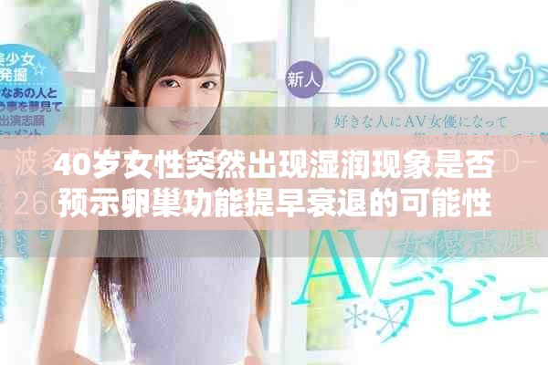 40歲女性突然出現(xiàn)濕潤現(xiàn)象是否預(yù)示卵巢功能提早衰退的可能性