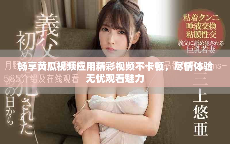 暢享黃瓜視頻應(yīng)用精彩視頻不卡頓，盡情體驗(yàn)無(wú)憂觀看魅力
