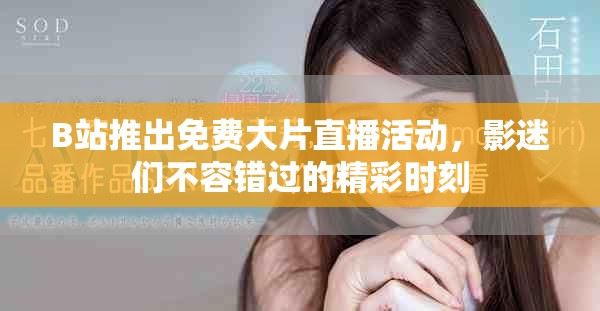 B站推出免費大片直播活動，影迷們不容錯過的精彩時刻