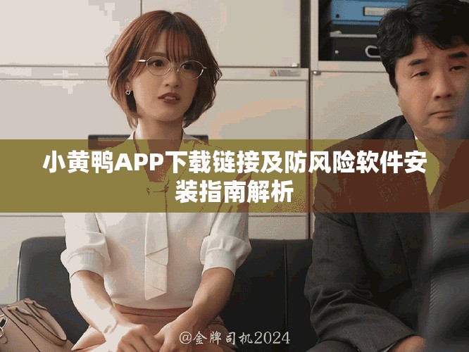 小黃鴨APP下載鏈接及防風(fēng)險(xiǎn)軟件安裝指南解析