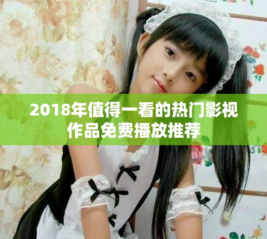 2018年值得一看的熱門(mén)影視作品免費(fèi)播放推薦