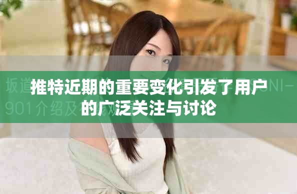 推特近期的重要變化引發(fā)了用戶的廣泛關(guān)注與討論