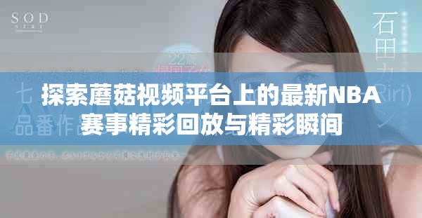 探索蘑菇視頻平臺上的最新NBA賽事精彩回放與精彩瞬間