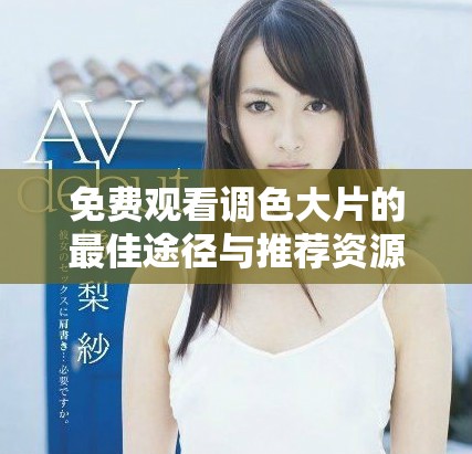 免費(fèi)觀看調(diào)色大片的最佳途徑與推薦資源分享