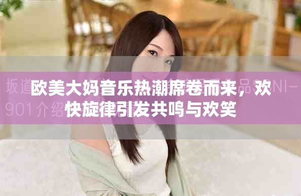 歐美大媽音樂熱潮席卷而來，歡快旋律引發(fā)共鳴與歡笑
