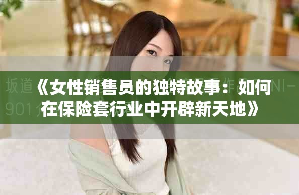 《女性銷售員的獨(dú)特故事：如何在保險(xiǎn)套行業(yè)中開(kāi)辟新天地》
