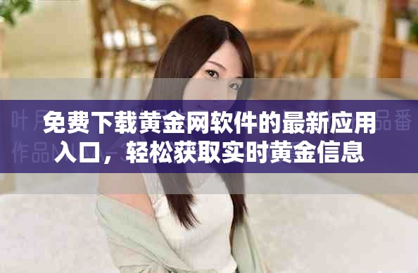 免費(fèi)下載黃金網(wǎng)軟件的最新應(yīng)用入口，輕松獲取實(shí)時(shí)黃金信息
