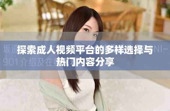 探索成人視頻平臺(tái)的多樣選擇與熱門內(nèi)容分享