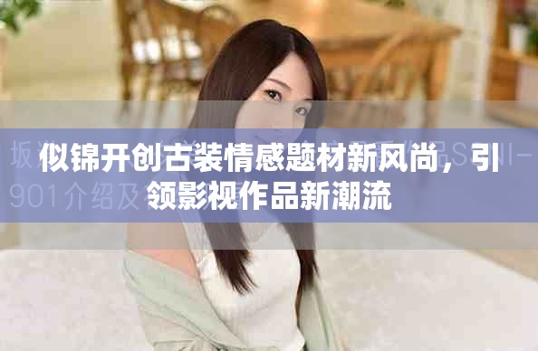 似錦開創(chuàng)古裝情感題材新風(fēng)尚，引領(lǐng)影視作品新潮流