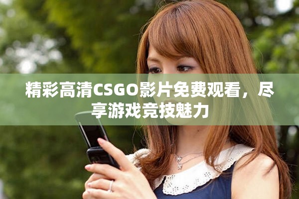 精彩高清CSGO影片免費(fèi)觀看，盡享游戲競技魅力